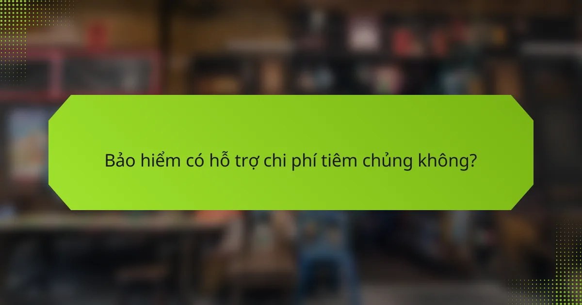 Bảo hiểm có hỗ trợ chi phí tiêm chủng không?