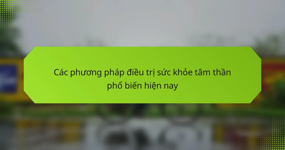 Các phương pháp điều trị sức khỏe tâm thần phổ biến hiện nay