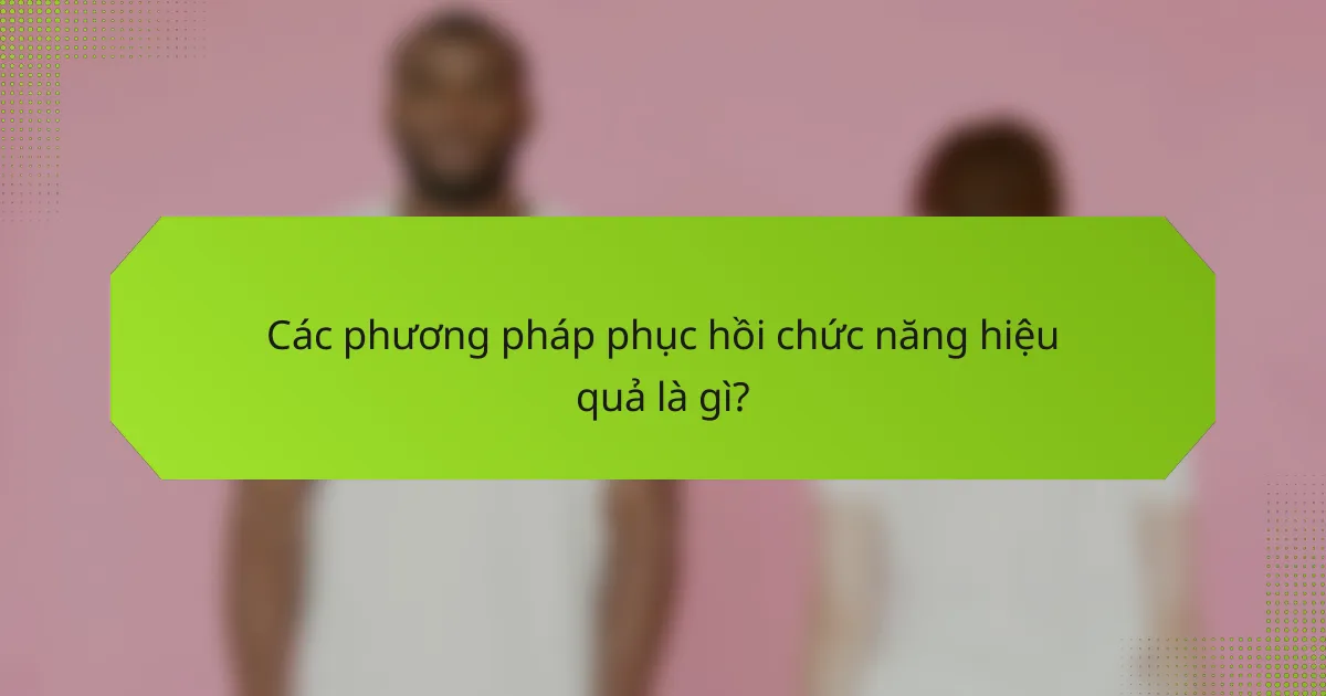 Các phương pháp phục hồi chức năng hiệu quả là gì?