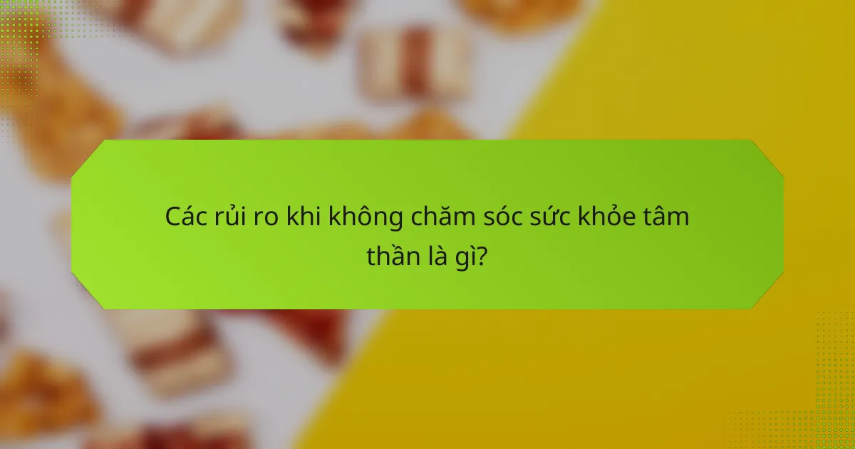 Các rủi ro khi không chăm sóc sức khỏe tâm thần là gì?