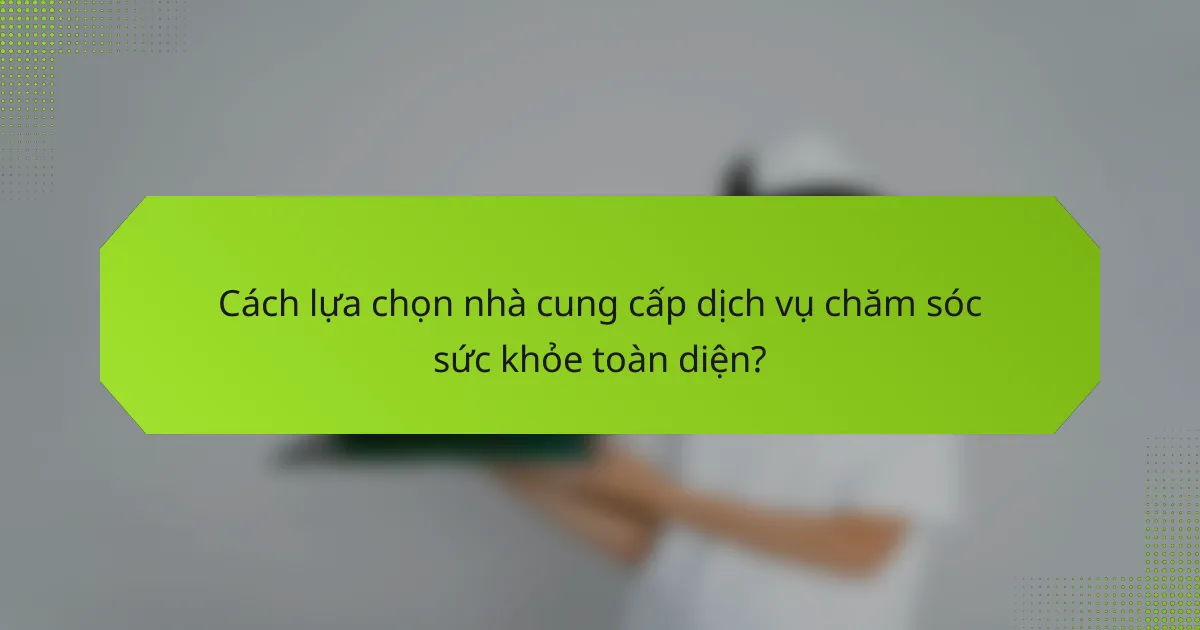 Cách lựa chọn nhà cung cấp dịch vụ chăm sóc sức khỏe toàn diện?