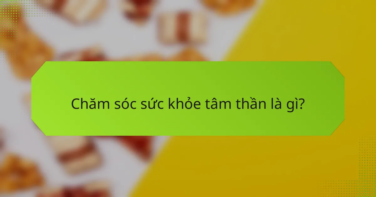 Chăm sóc sức khỏe tâm thần là gì?