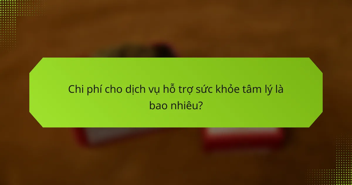 Chi phí cho dịch vụ hỗ trợ sức khỏe tâm lý là bao nhiêu?