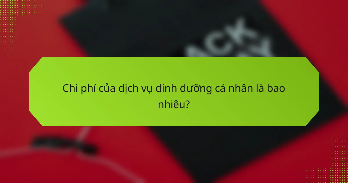 Chi phí của dịch vụ dinh dưỡng cá nhân là bao nhiêu?
