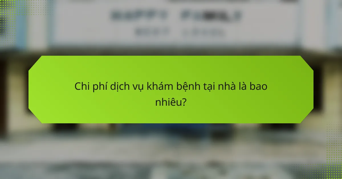 Chi phí dịch vụ khám bệnh tại nhà là bao nhiêu?