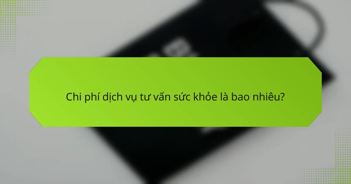 Chi phí dịch vụ tư vấn sức khỏe là bao nhiêu?