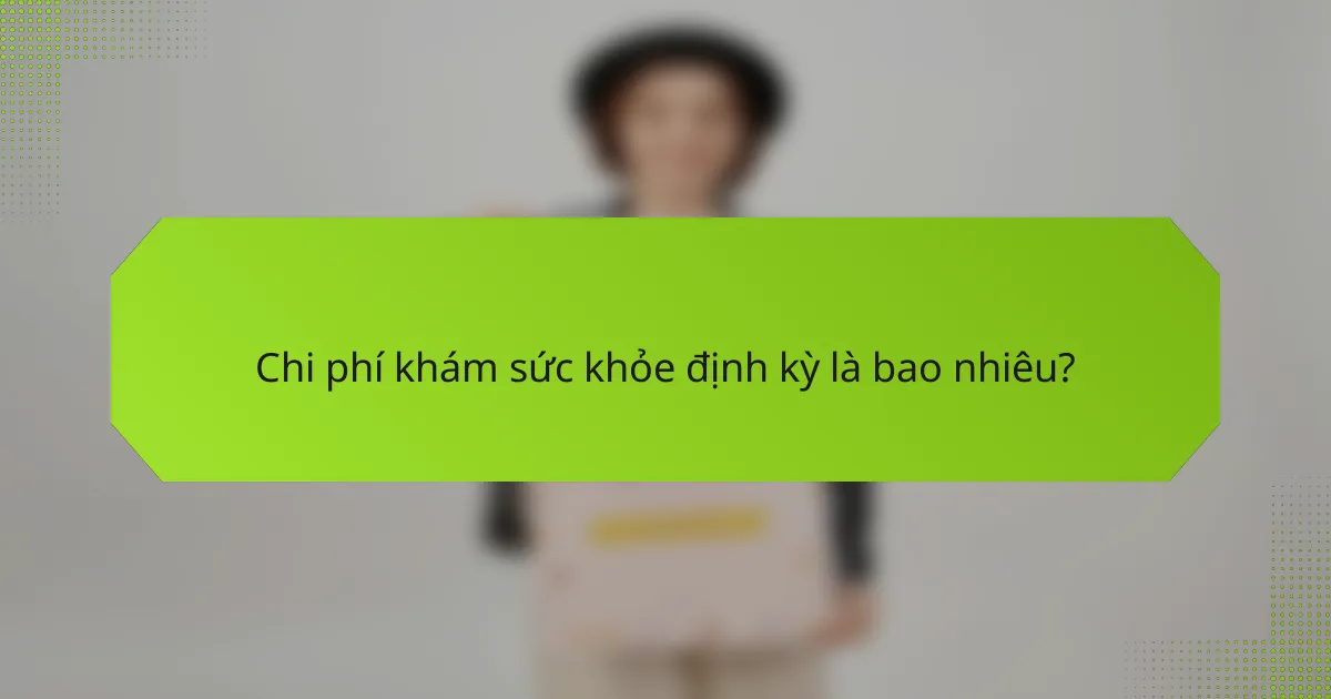 Chi phí khám sức khỏe định kỳ là bao nhiêu?