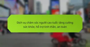 Dịch vụ chăm sóc người cao tuổi: tăng cường sức khỏe, hỗ trợ tinh thần, an toàn