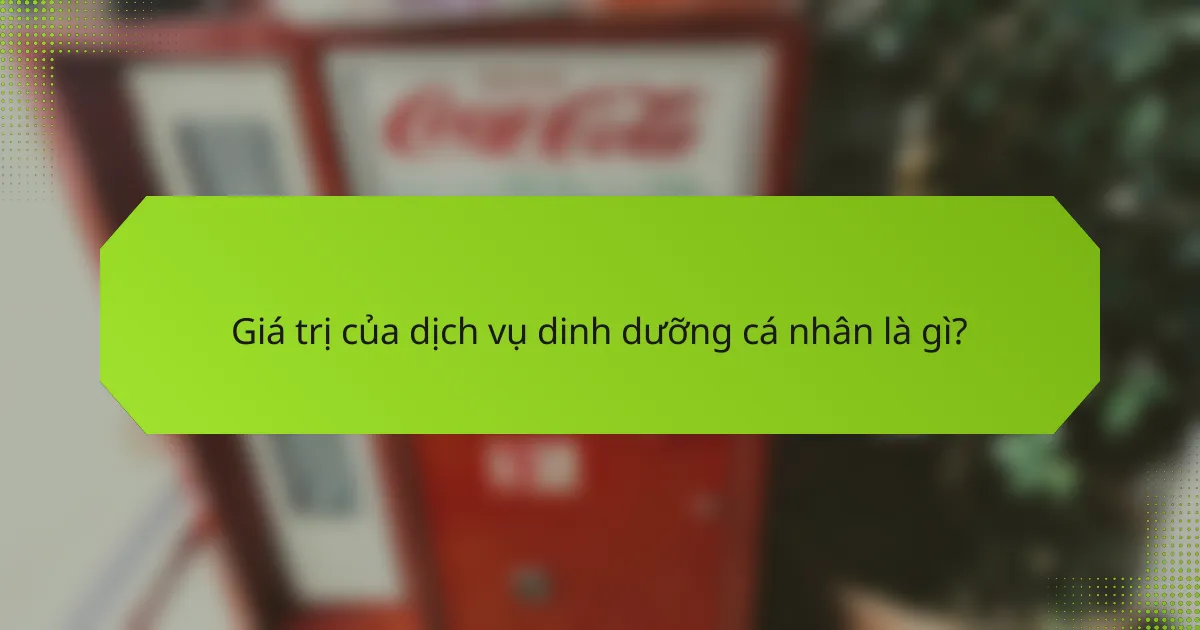 Giá trị của dịch vụ dinh dưỡng cá nhân là gì?