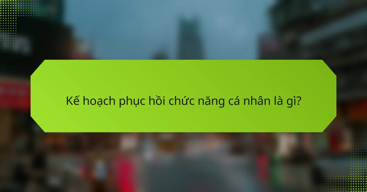 Kế hoạch phục hồi chức năng cá nhân là gì?