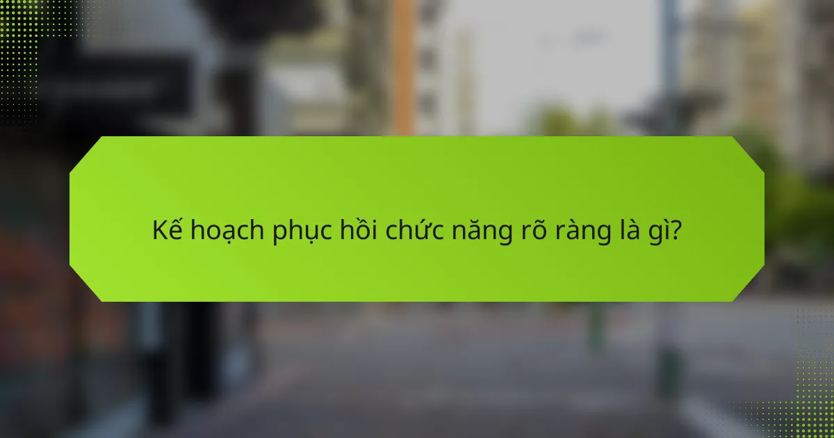 Kế hoạch phục hồi chức năng rõ ràng là gì?