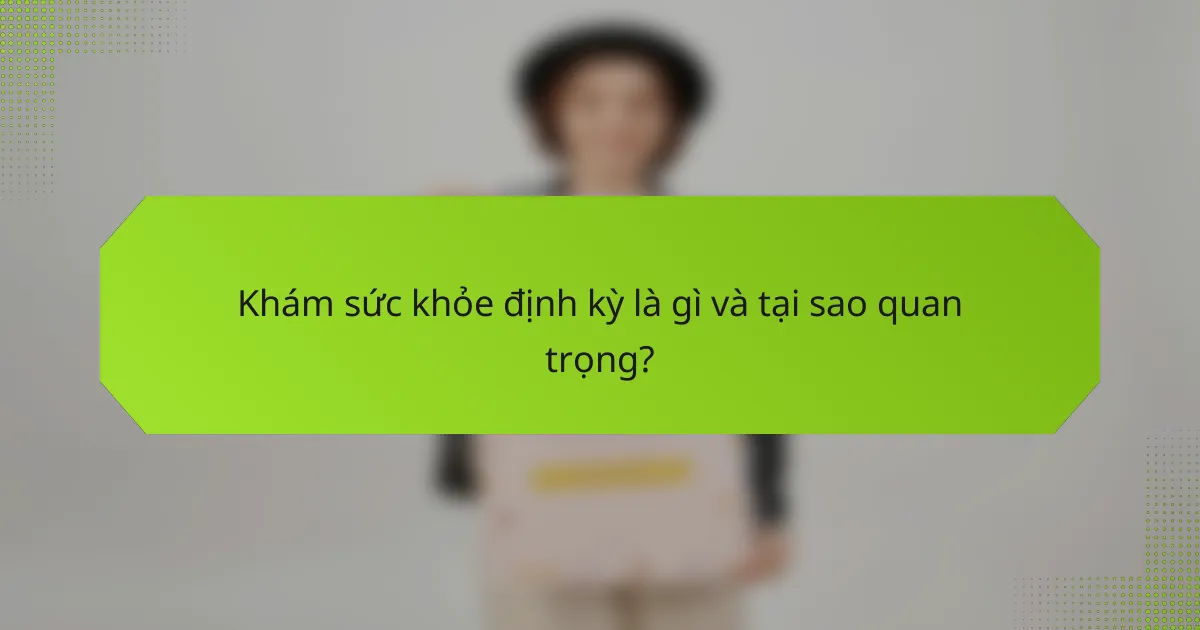 Khám sức khỏe định kỳ là gì và tại sao quan trọng?