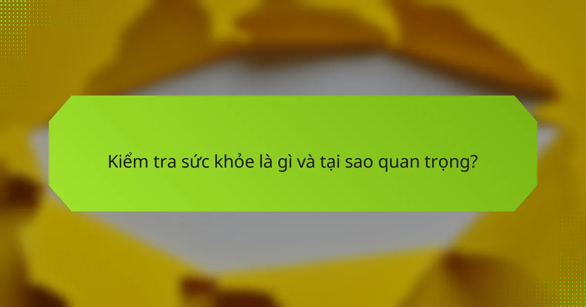 Kiểm tra sức khỏe là gì và tại sao quan trọng?