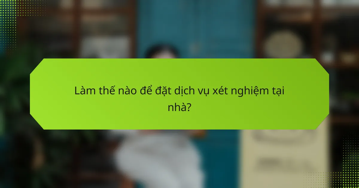 Làm thế nào để đặt dịch vụ xét nghiệm tại nhà?