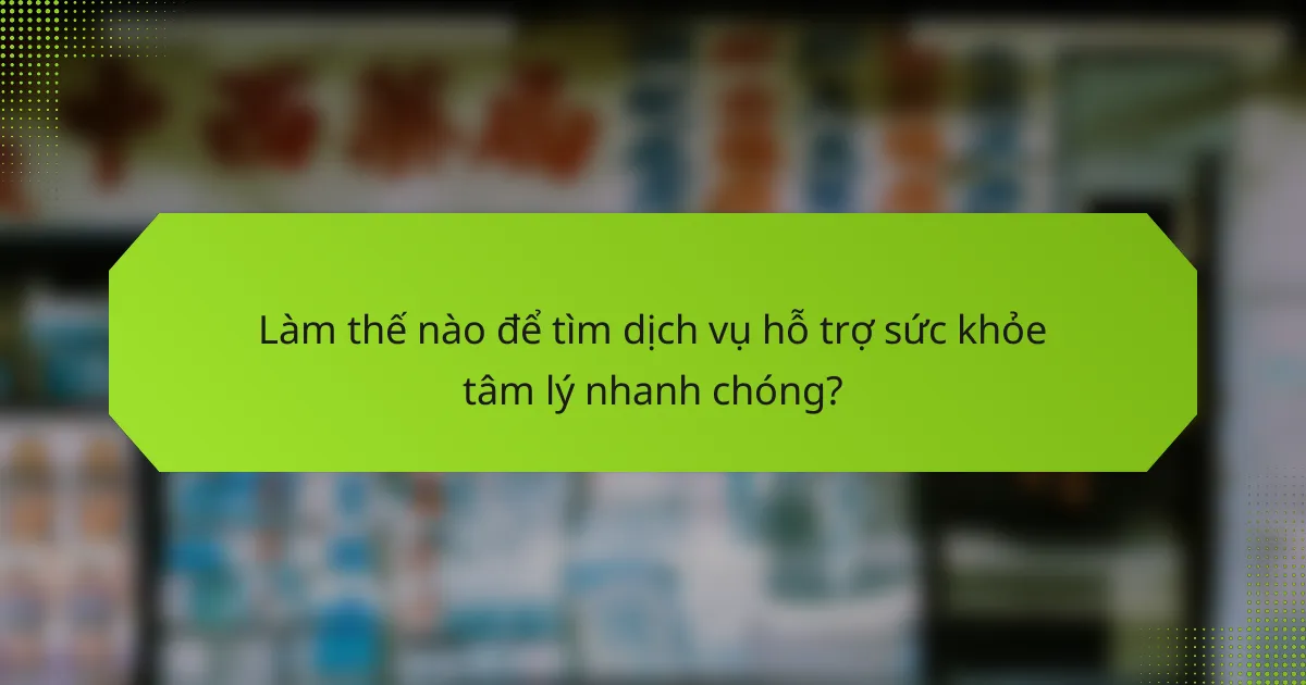 Làm thế nào để tìm dịch vụ hỗ trợ sức khỏe tâm lý nhanh chóng?