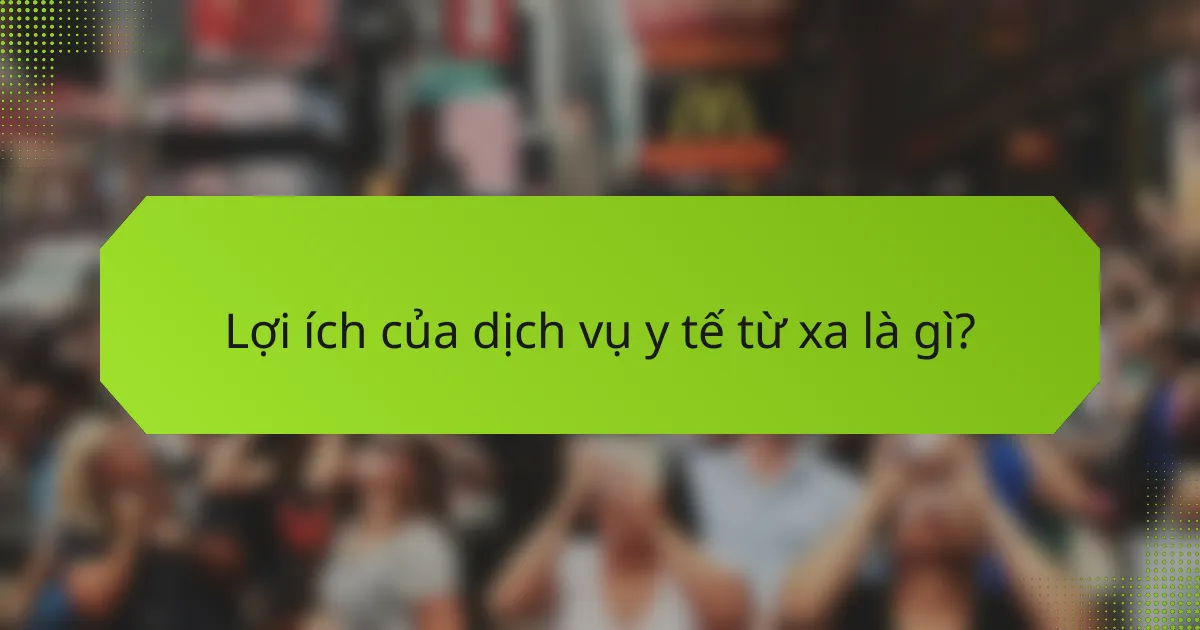 Lợi ích của dịch vụ y tế từ xa là gì?