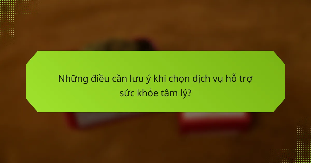 Những điều cần lưu ý khi chọn dịch vụ hỗ trợ sức khỏe tâm lý?