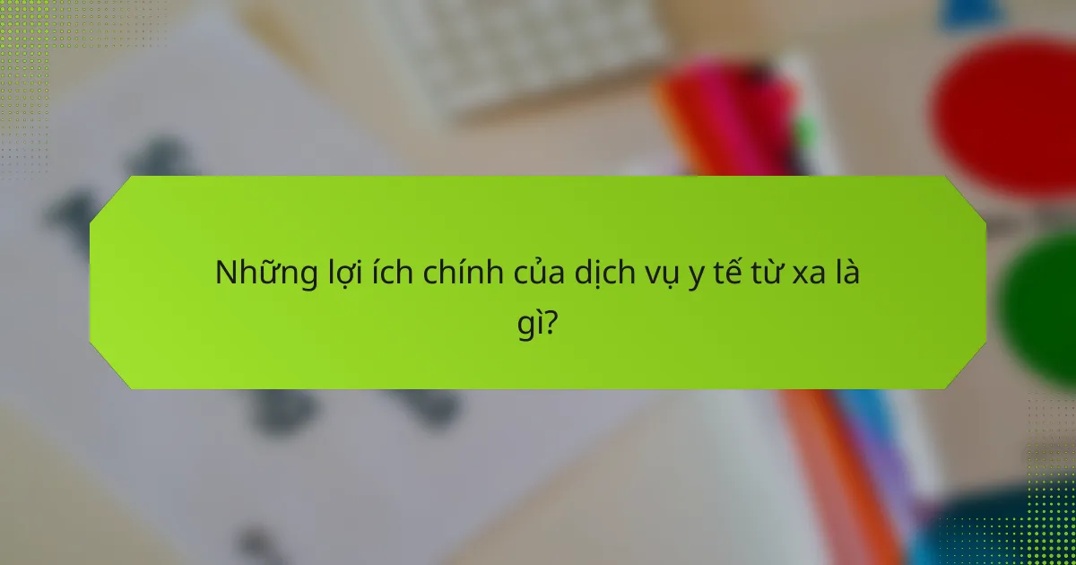 Những lợi ích chính của dịch vụ y tế từ xa là gì?