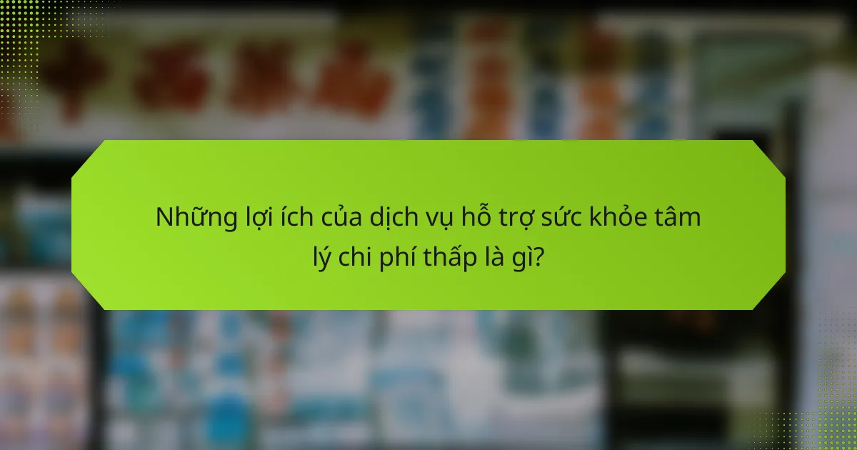 Những lợi ích của dịch vụ hỗ trợ sức khỏe tâm lý chi phí thấp là gì?