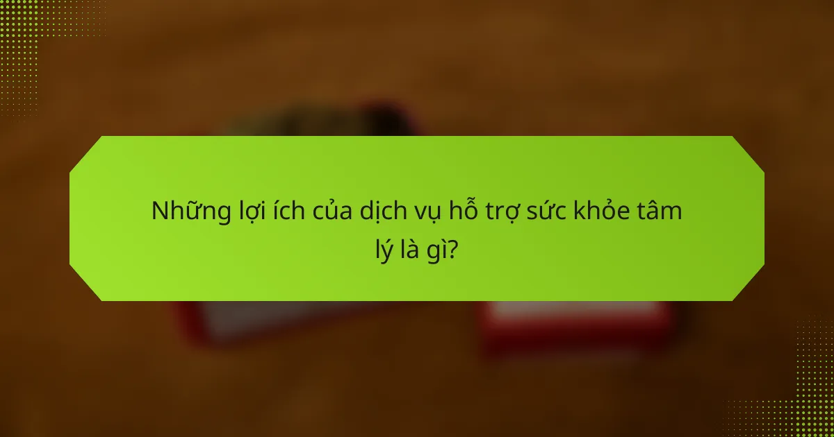 Những lợi ích của dịch vụ hỗ trợ sức khỏe tâm lý là gì?