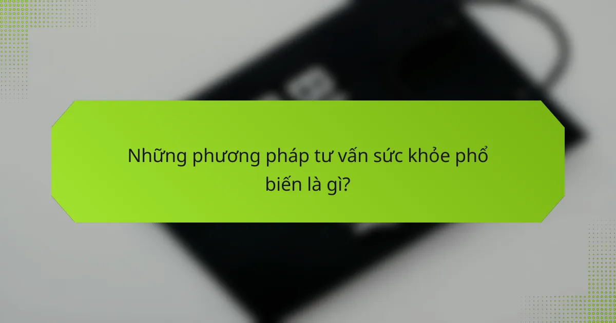 Những phương pháp tư vấn sức khỏe phổ biến là gì?