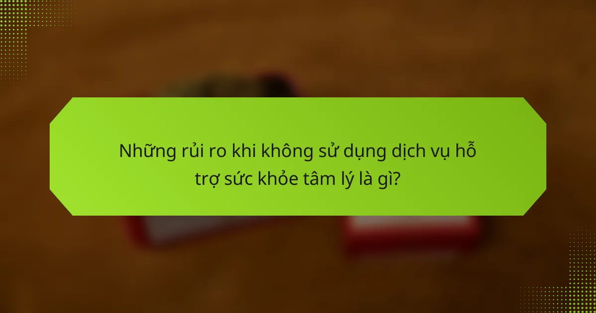 Những rủi ro khi không sử dụng dịch vụ hỗ trợ sức khỏe tâm lý là gì?