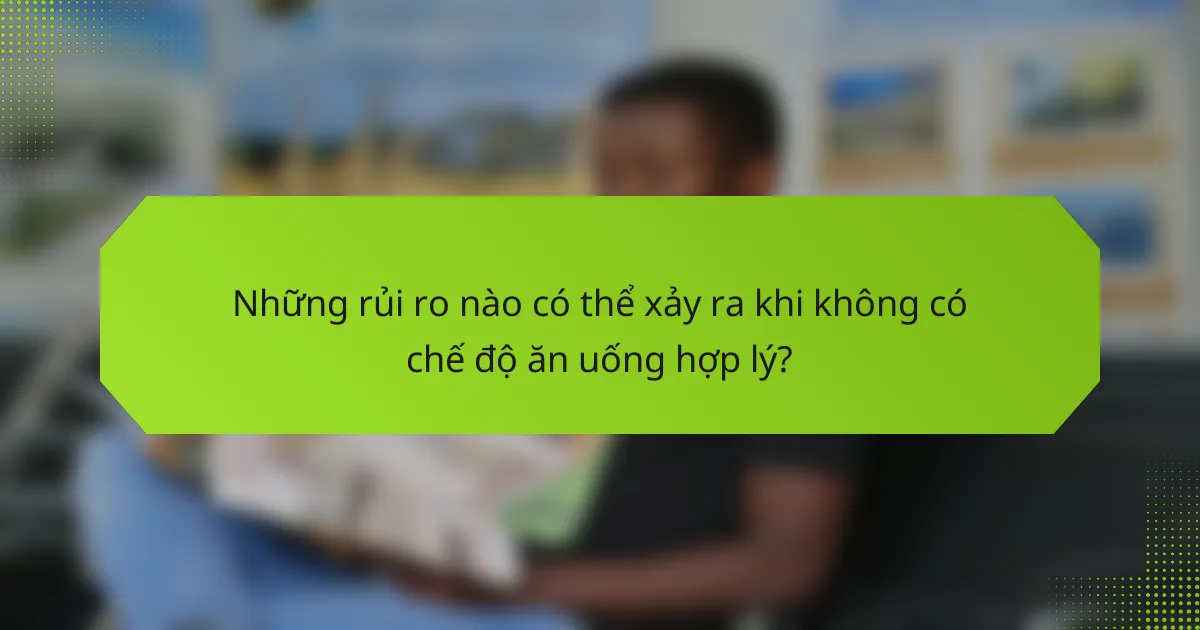 Những rủi ro nào có thể xảy ra khi không có chế độ ăn uống hợp lý?