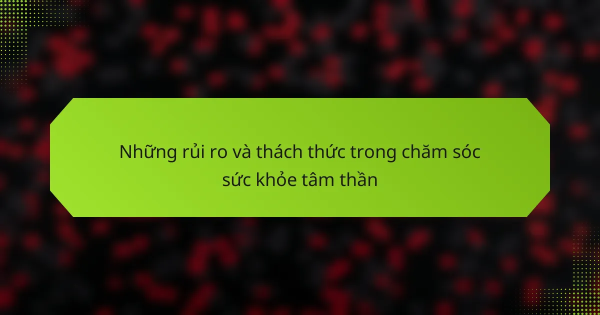 Những rủi ro và thách thức trong chăm sóc sức khỏe tâm thần