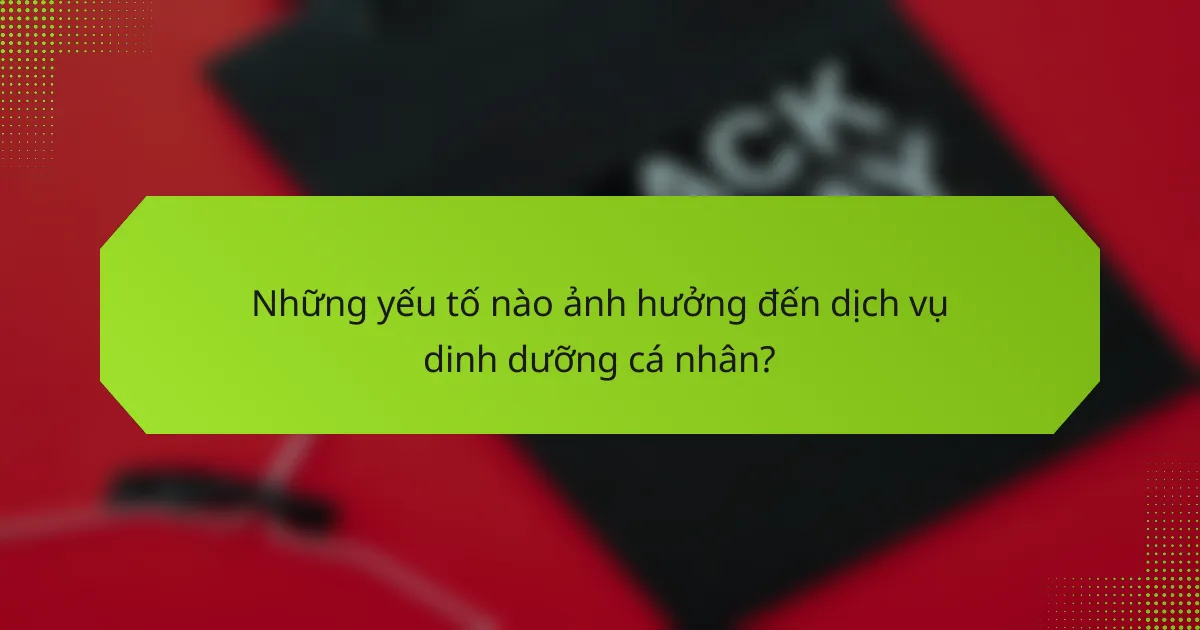Những yếu tố nào ảnh hưởng đến dịch vụ dinh dưỡng cá nhân?