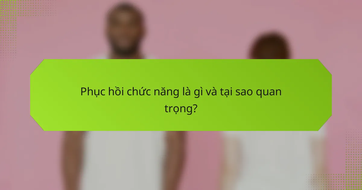 Phục hồi chức năng là gì và tại sao quan trọng?