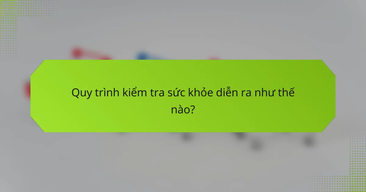 Quy trình kiểm tra sức khỏe diễn ra như thế nào?