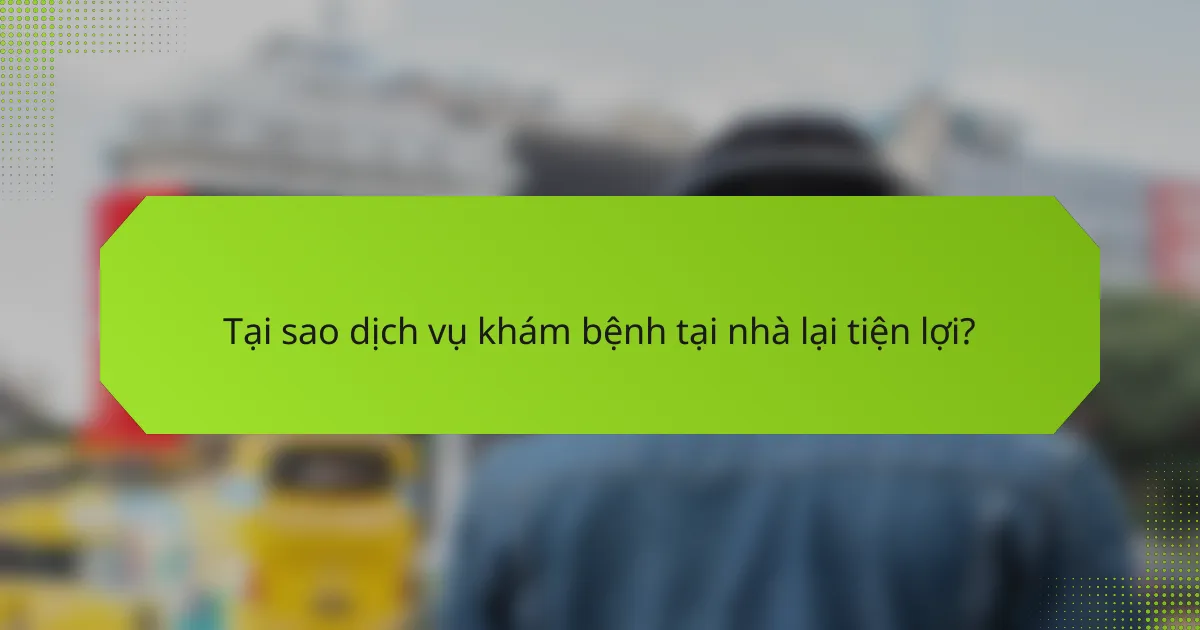 Tại sao dịch vụ khám bệnh tại nhà lại tiện lợi?