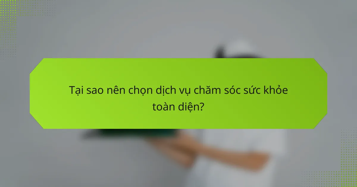 Tại sao nên chọn dịch vụ chăm sóc sức khỏe toàn diện?
