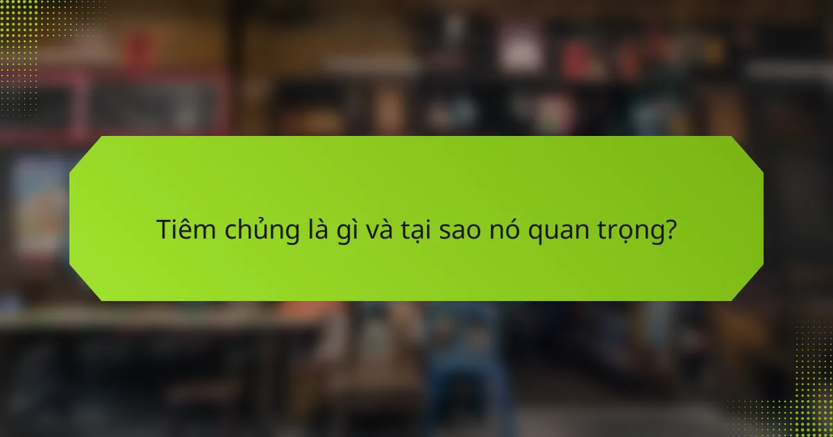 Tiêm chủng là gì và tại sao nó quan trọng?